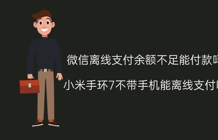 微信离线支付余额不足能付款吗 小米手环7不带手机能离线支付吗？